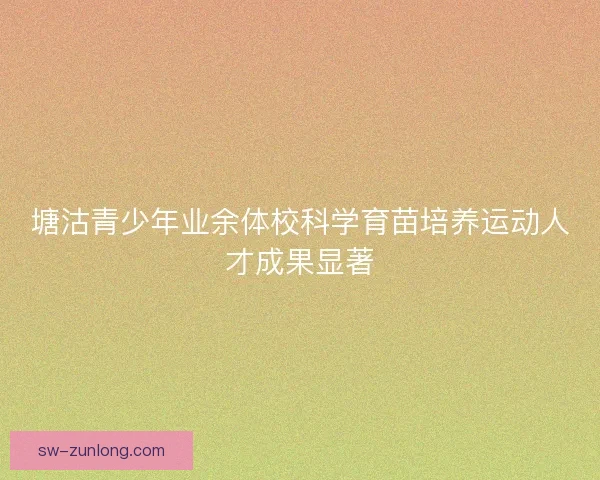 塘沽青少年业余体校科学育苗培养运动人才成果显著