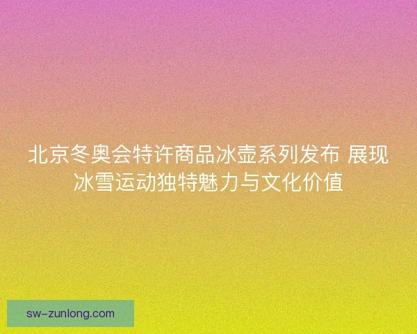 北京冬奥会特许商品冰壶系列发布 展现冰雪运动独特魅力与文化价值