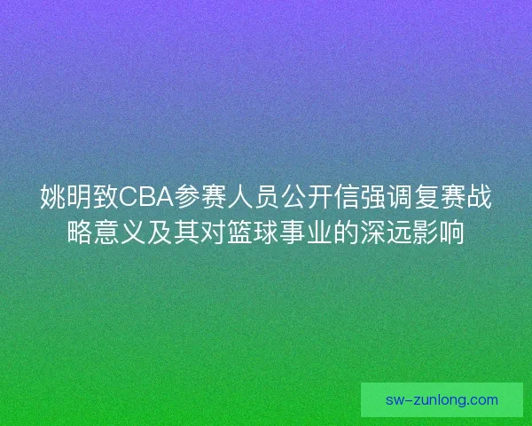 姚明致CBA参赛人员公开信强调复赛战略意义及其对篮球事业的深远影响