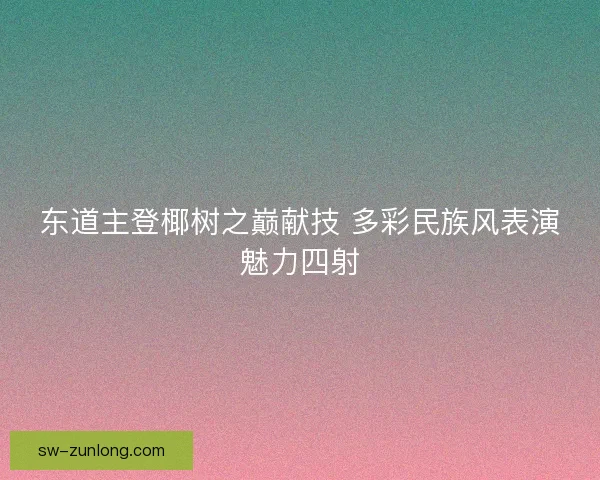 东道主登椰树之巅献技 多彩民族风表演魅力四射